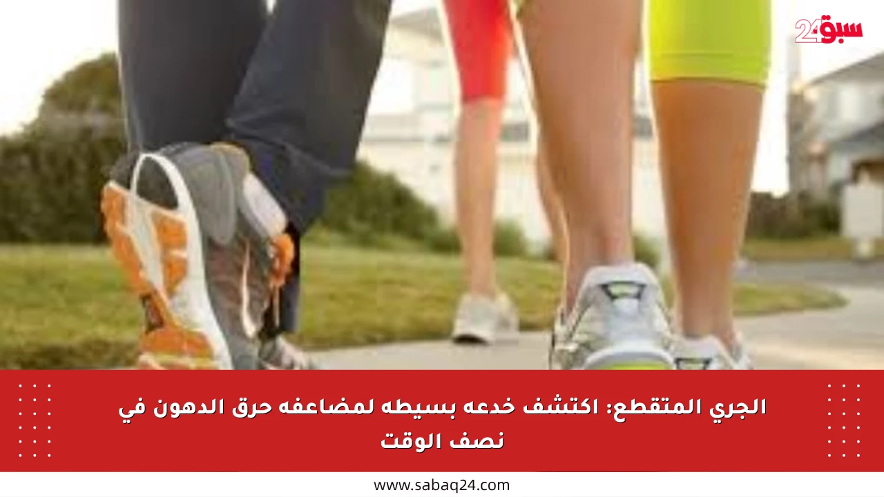 الجري المتقطع: اكتشف خدعة بسيطة لمضاعفة حرق الدهون في نصف الوقت
